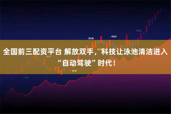 全国前三配资平台 解放双手，科技让泳池清洁进入“自动驾驶”时代！