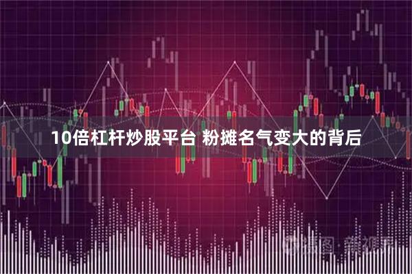 10倍杠杆炒股平台 粉摊名气变大的背后