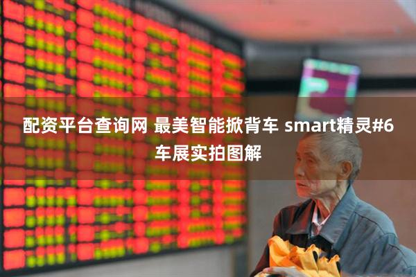 配资平台查询网 最美智能掀背车 smart精灵#6车展实拍图解