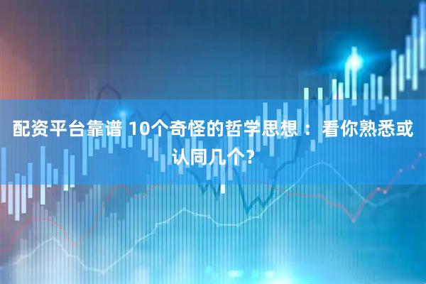 配资平台靠谱 10个奇怪的哲学思想 ：看你熟悉或认同几个？