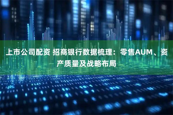 上市公司配资 招商银行数据梳理：零售AUM、资产质量及战略布局