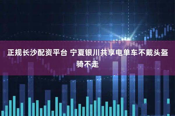 正规长沙配资平台 宁夏银川共享电单车不戴头盔骑不走
